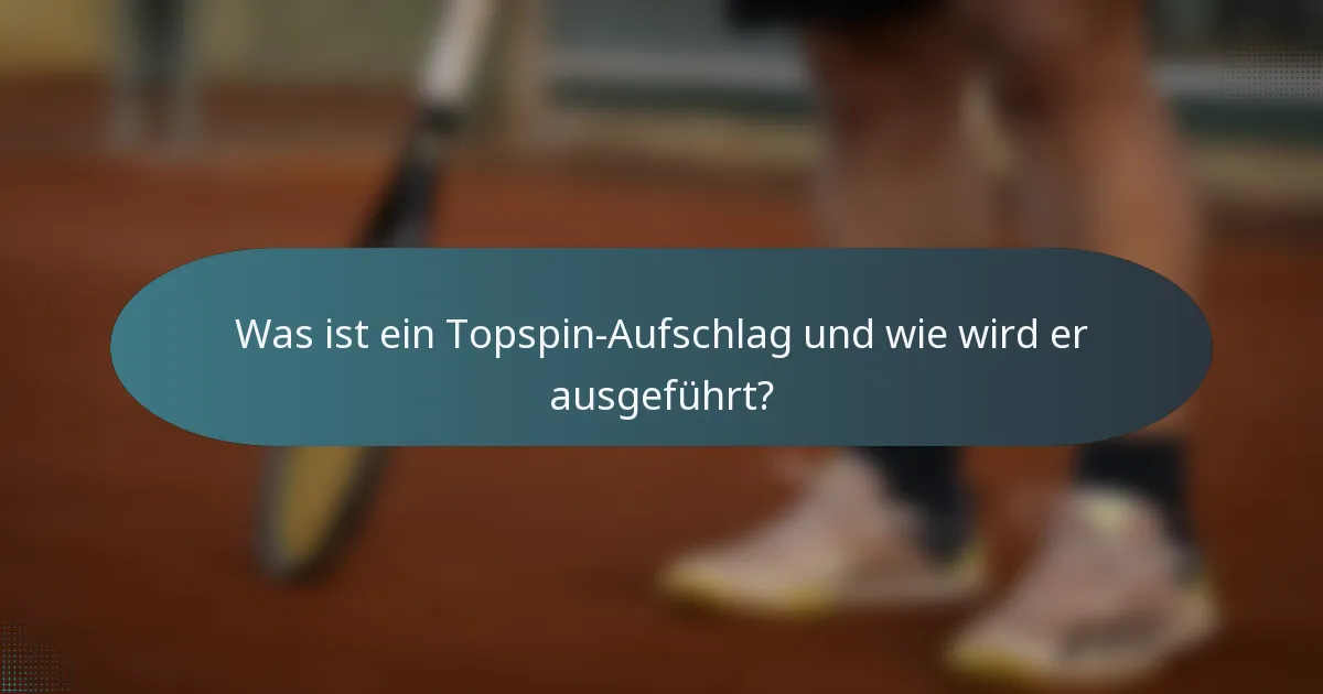 Was ist ein Topspin-Aufschlag und wie wird er ausgeführt?
