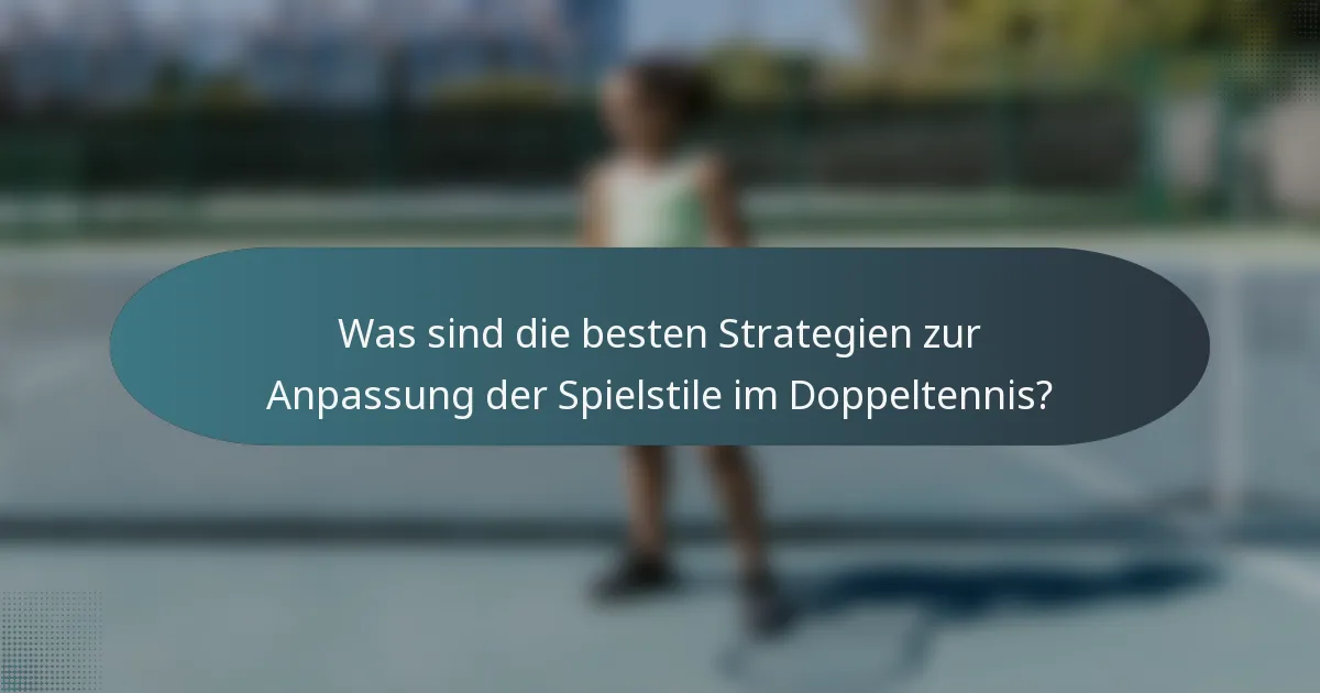 Was sind die besten Strategien zur Anpassung der Spielstile im Doppeltennis?