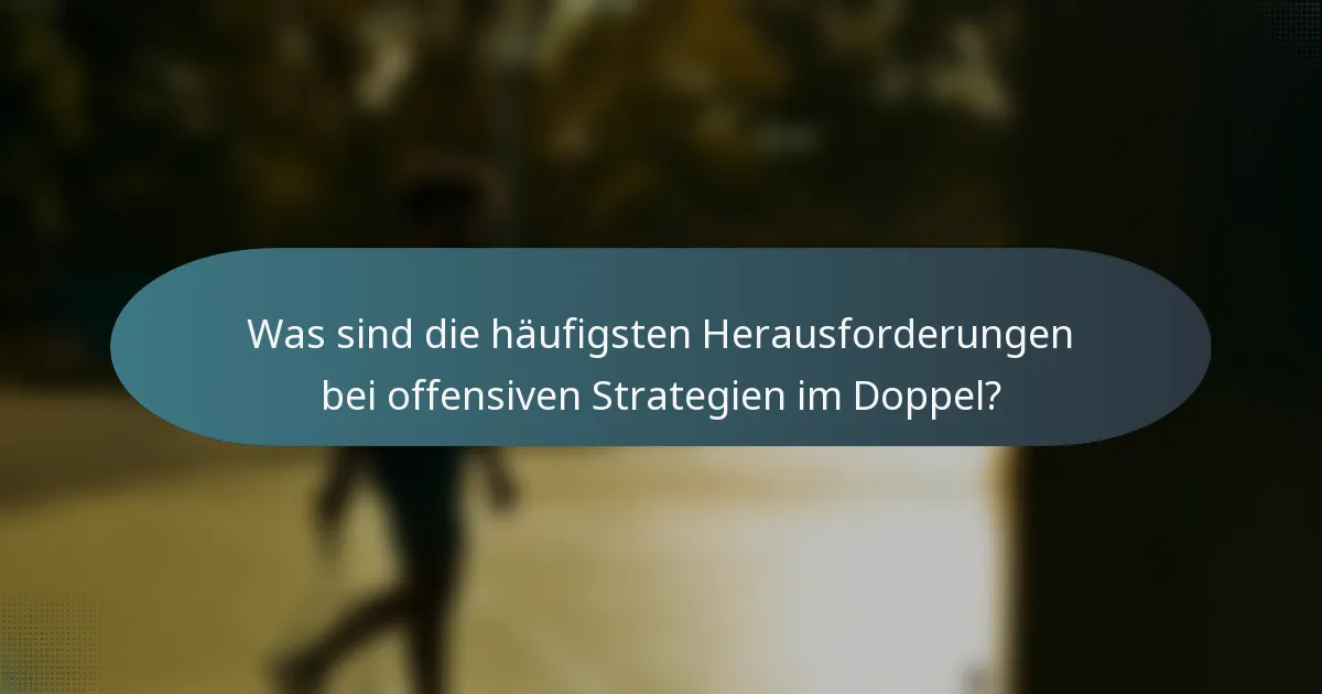 Was sind die häufigsten Herausforderungen bei offensiven Strategien im Doppel?