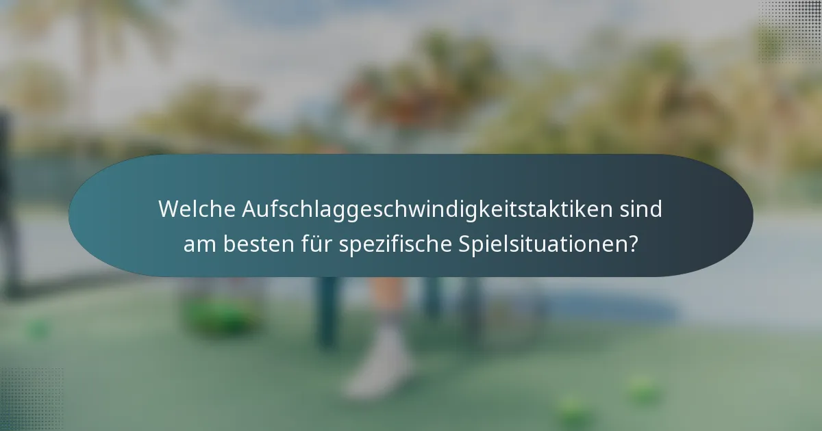 Welche Aufschlaggeschwindigkeitstaktiken sind am besten für spezifische Spielsituationen?