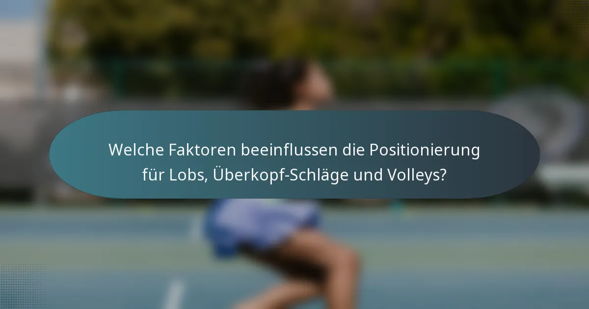Welche Faktoren beeinflussen die Positionierung für Lobs, Überkopf-Schläge und Volleys?