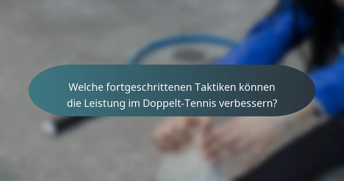 Welche fortgeschrittenen Taktiken können die Leistung im Doppelt-Tennis verbessern?