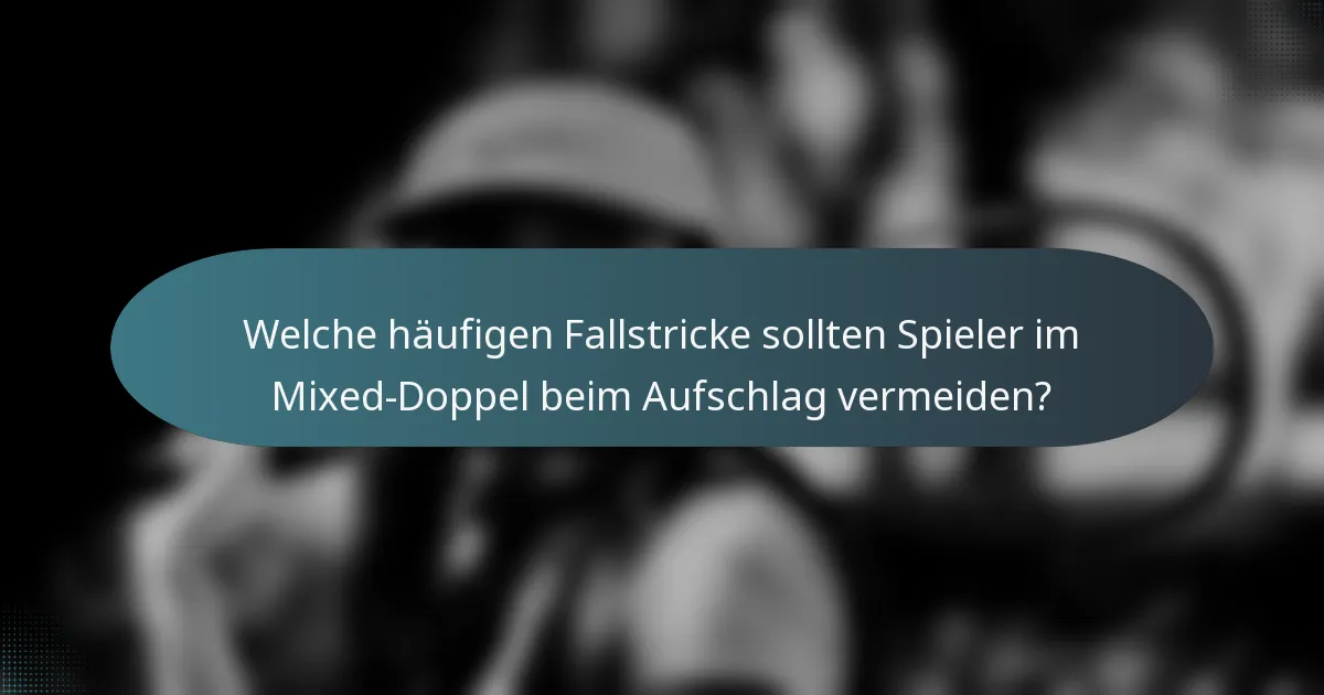 Welche häufigen Fallstricke sollten Spieler im Mixed-Doppel beim Aufschlag vermeiden?