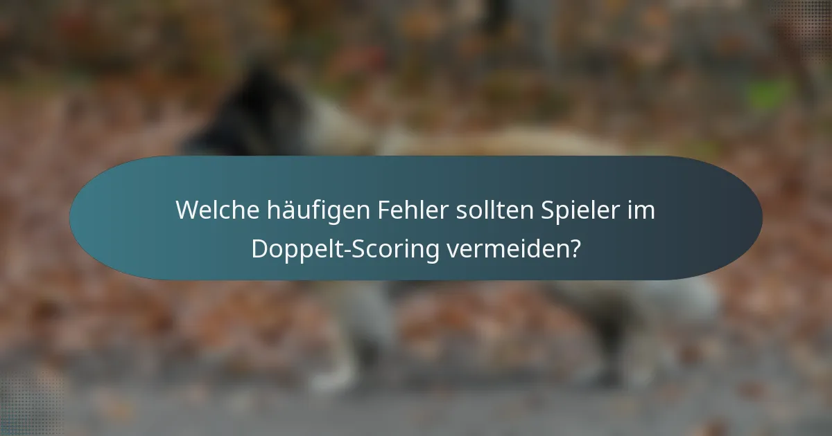 Welche häufigen Fehler sollten Spieler im Doppelt-Scoring vermeiden?