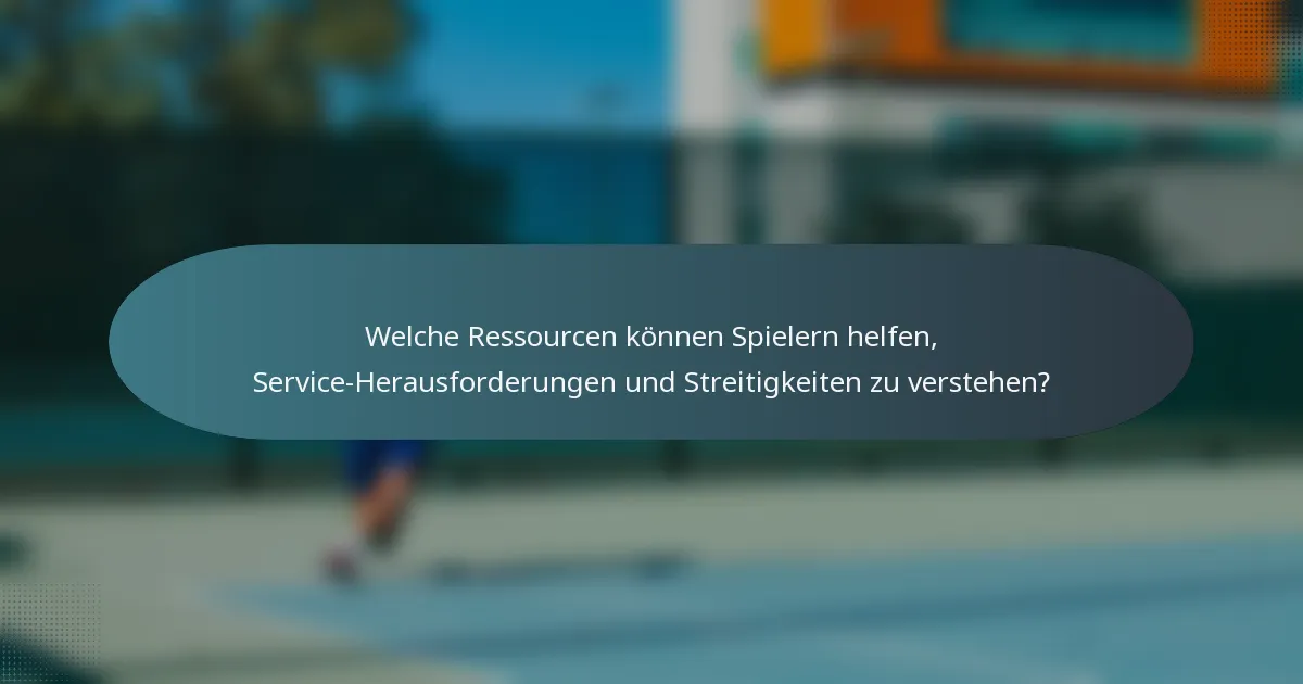 Welche Ressourcen können Spielern helfen, Service-Herausforderungen und Streitigkeiten zu verstehen?